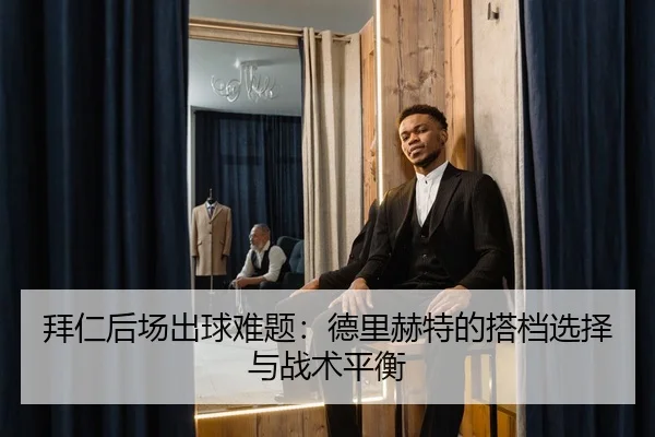 拜仁后场出球难题：德里赫特的搭档选择与战术平衡