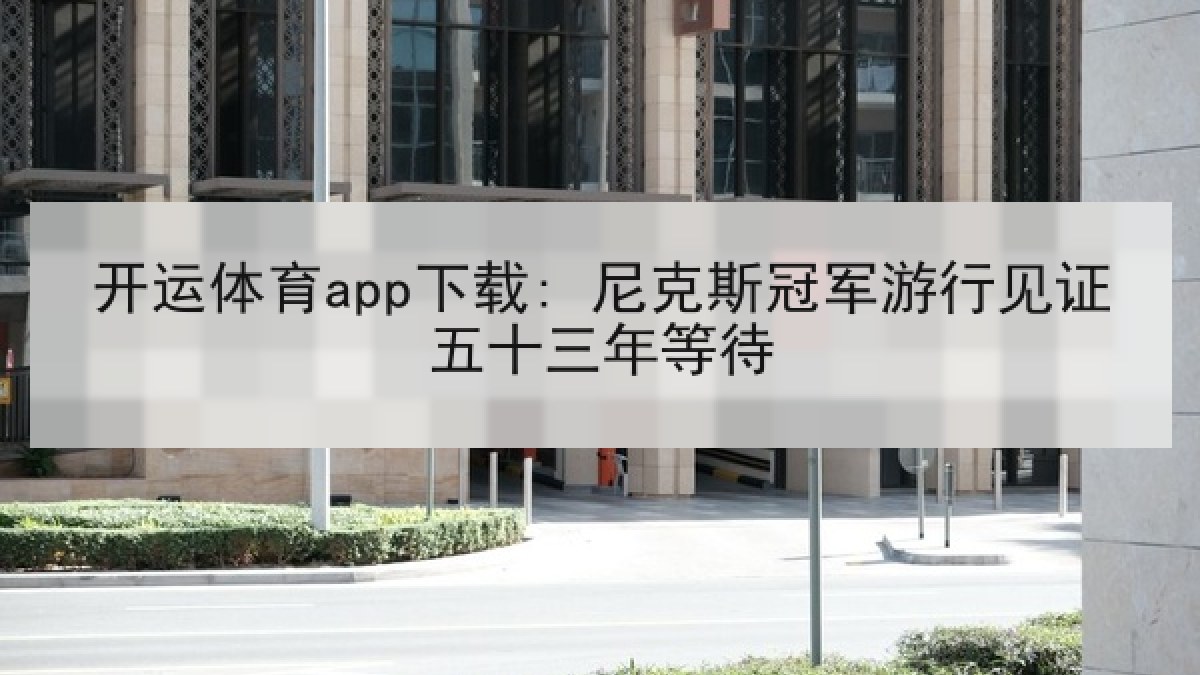 开运体育app下载: 尼克斯冠军游行见证五十三年等待 开运体育app下载: 尼克斯冠军游行见证五十三年等待