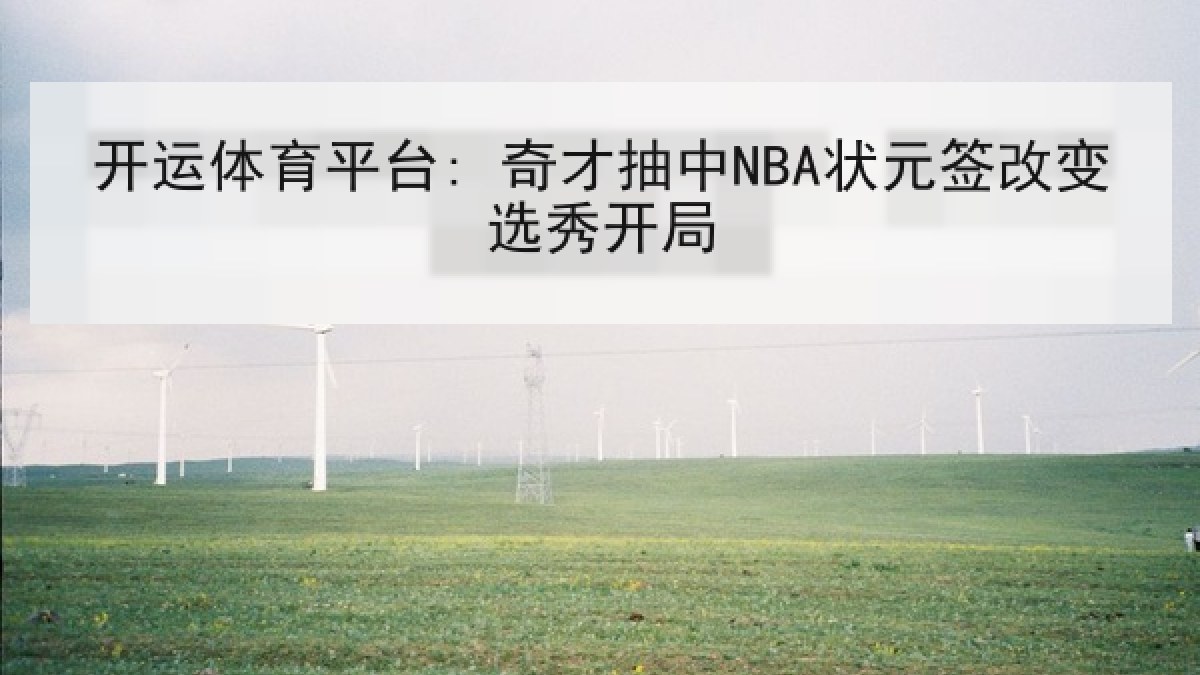 开运体育平台: 奇才抽中NBA状元签改变选秀开局 开运体育平台: 奇才抽中NBA状元签改变选秀开局