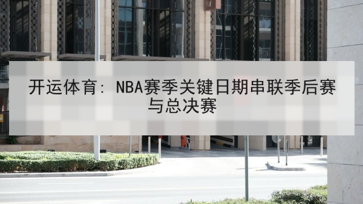 开运体育: NBA赛季关键日期串联季后赛与总决赛