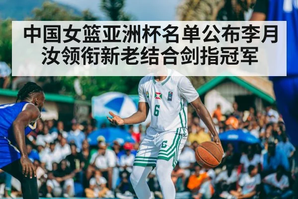 中国女篮亚洲杯名单公布李月汝领衔新老结合剑指冠军