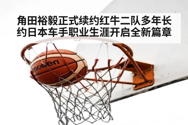 角田裕毅正式续约红牛二队多年长约日本车手职业生涯开启全新篇章