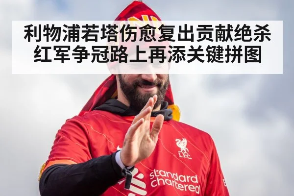 利物浦若塔伤愈复出贡献绝杀 红军争冠路上再添关键拼图