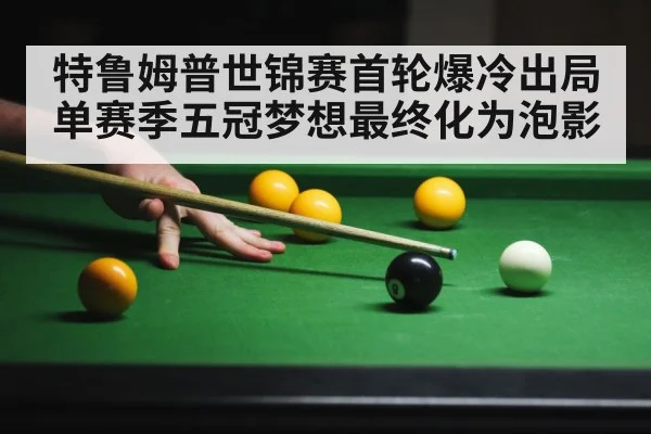 特鲁姆普世锦赛首轮爆冷出局 单赛季五冠梦想最终化为泡影