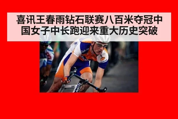 喜讯王春雨钻石联赛八百米夺冠中国女子中长跑迎来重大历史突破