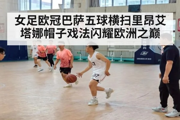 女足欧冠巴萨五球横扫里昂艾塔娜帽子戏法闪耀欧洲之巅
