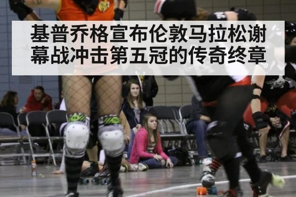 基普乔格宣布伦敦马拉松谢幕战冲击第五冠的传奇终章